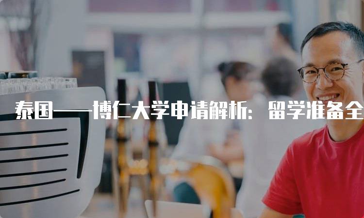 泰国——博仁大学申请解析：留学准备全攻略-妙务留学网