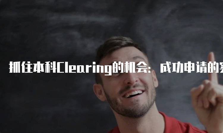 抓住本科Clearing的机会：成功申请的实用技巧-妙务留学网