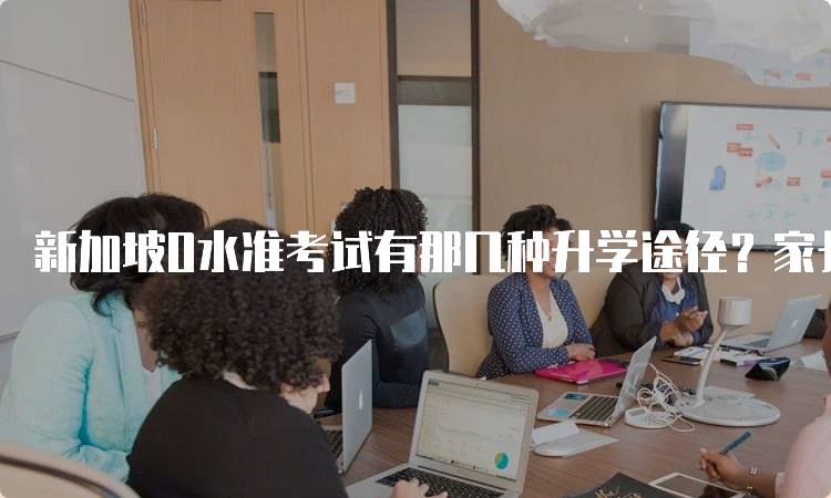 新加坡O水准考试有那几种升学途径？家长必读-妙务留学网