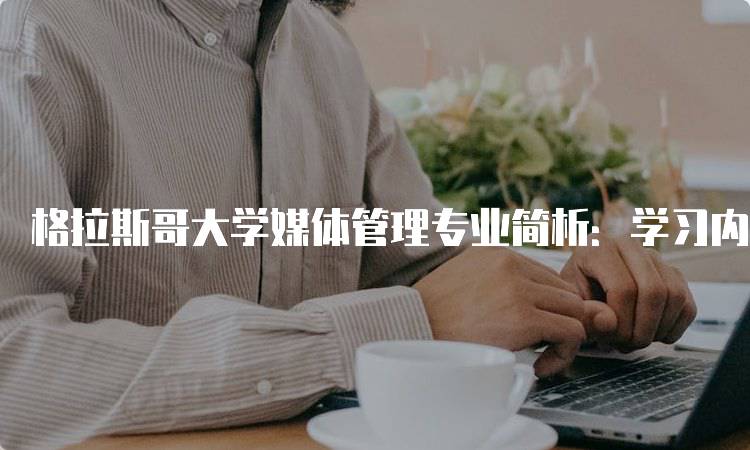 格拉斯哥大学媒体管理专业简析：学习内容与申请指南-妙务留学网