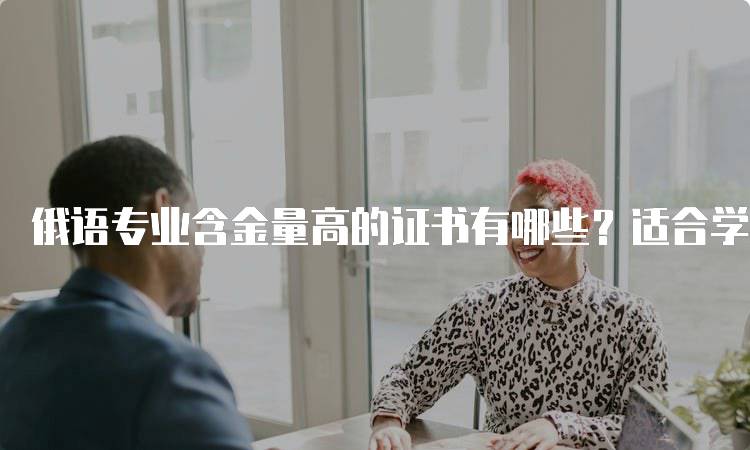 俄语专业含金量高的证书有哪些？适合学生的选择-妙务留学网