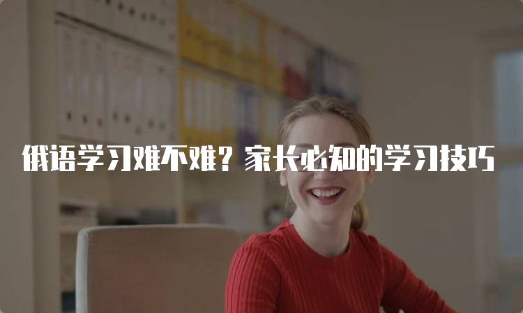 俄语学习难不难？家长必知的学习技巧-妙务留学网