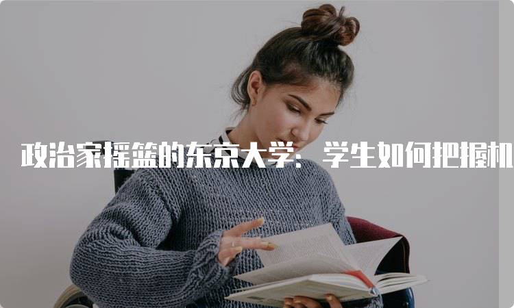 政治家摇篮的东京大学：学生如何把握机会-妙务留学网