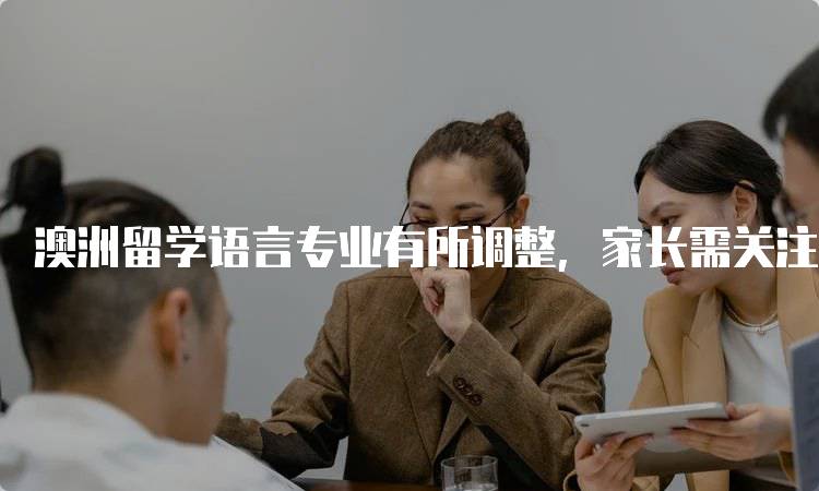 澳洲留学语言专业有所调整，家长需关注的变化-妙务留学网