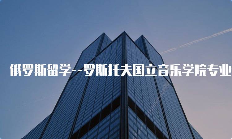 俄罗斯留学--罗斯托夫国立音乐学院专业介绍-妙务留学网