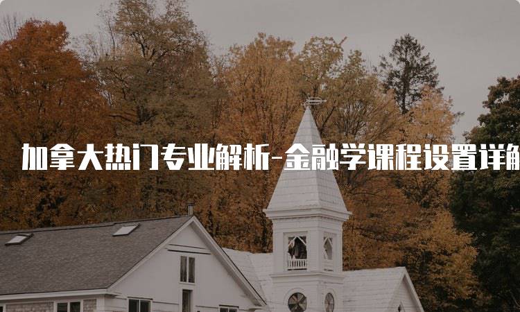 加拿大热门专业解析-金融学课程设置详解-妙务留学网