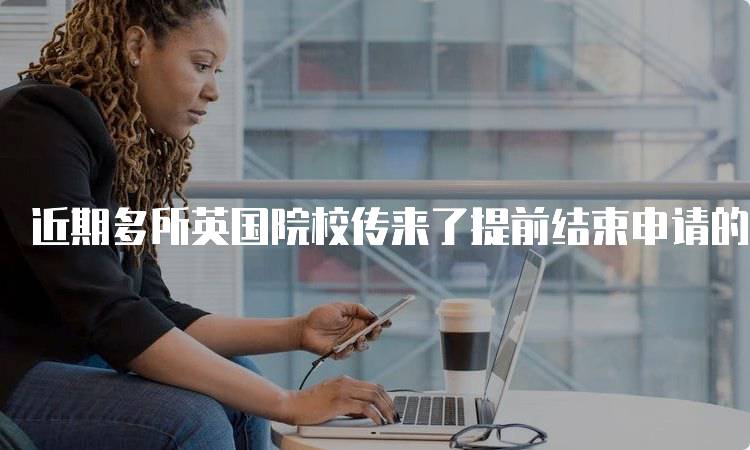 近期多所英国院校传来了提前结束申请的消息，家长应如何应对-妙务留学网