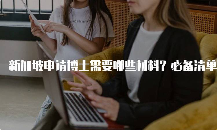 新加坡申请博士需要哪些材料？必备清单-妙务留学网