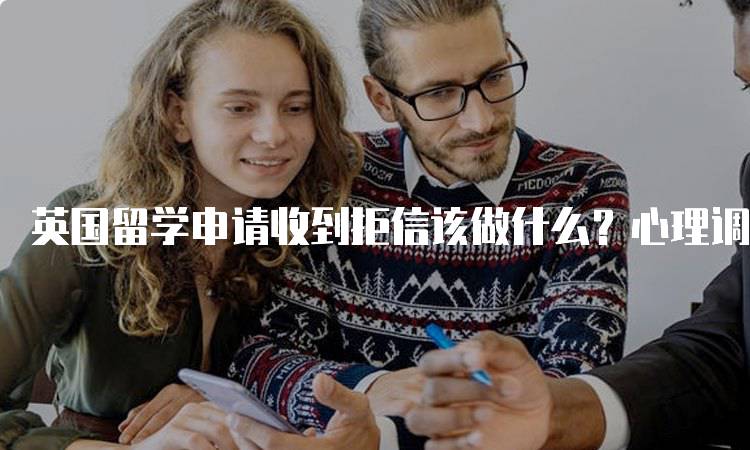 英国留学申请收到拒信该做什么？心理调适指南-妙务留学网