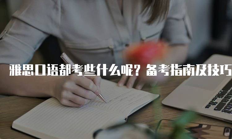 雅思口语都考些什么呢？备考指南及技巧-妙务留学网