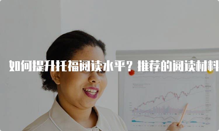 如何提升托福阅读水平？推荐的阅读材料与技巧-妙务留学网