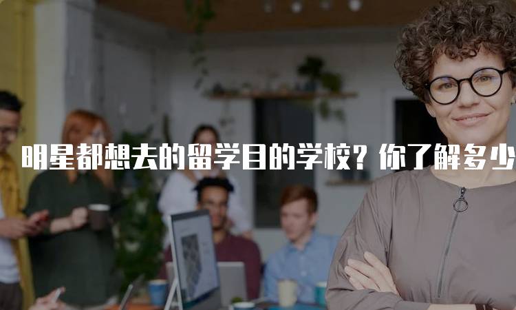 明星都想去的留学目的学校？你了解多少-妙务留学网