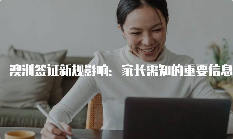 澳洲签证新规影响：家长需知的重要信息-妙务留学网