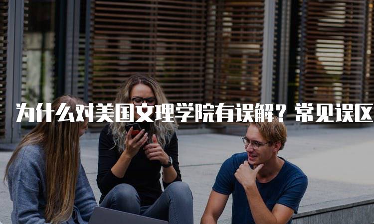 为什么对美国文理学院有误解？常见误区解析-妙务留学网