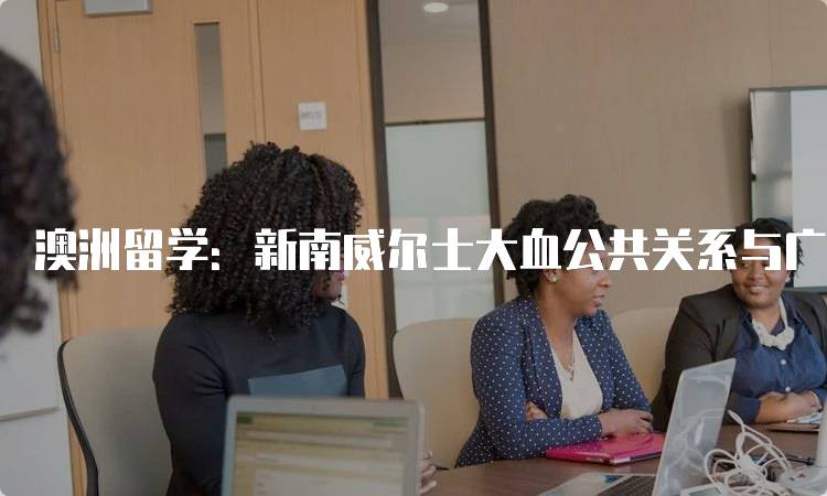 澳洲留学：新南威尔士大血公共关系与广告硕士申请指南-妙务留学网