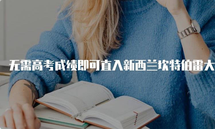 无需高考成绩即可直入新西兰坎特伯雷大学的入学条件-妙务留学网