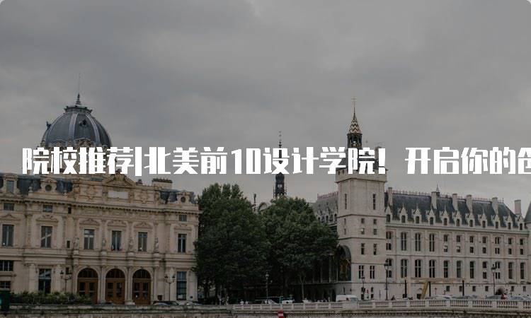 院校推荐|北美前10设计学院！开启你的创意之旅-妙务留学网