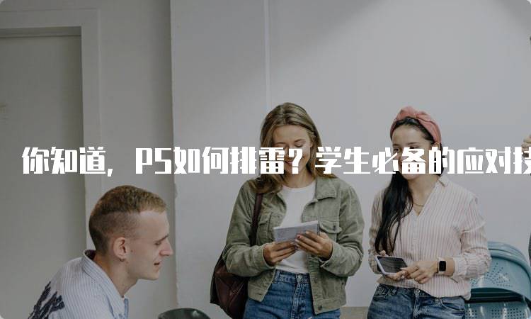 你知道，PS如何排雷？学生必备的应对技巧-妙务留学网