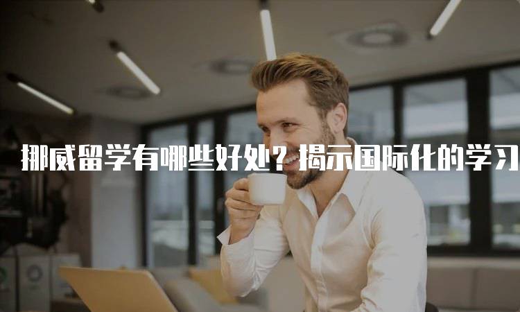 挪威留学有哪些好处？揭示国际化的学习环境-妙务留学网