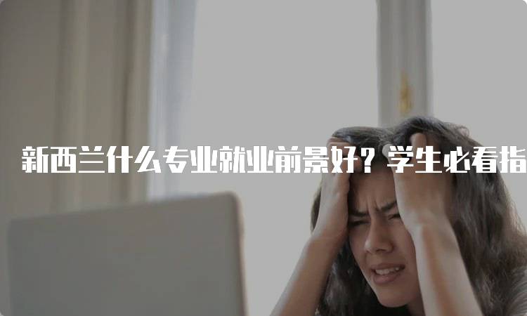 新西兰什么专业就业前景好？学生必看指南-妙务留学网