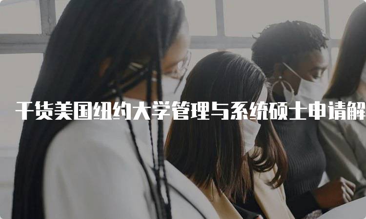 干货美国纽约大学管理与系统硕士申请解析：流程与注意事项-妙务留学网