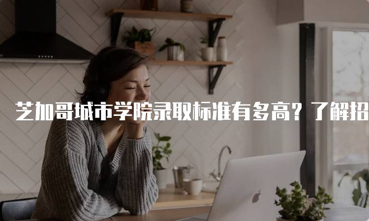 芝加哥城市学院录取标准有多高？了解招生政策-妙务留学网