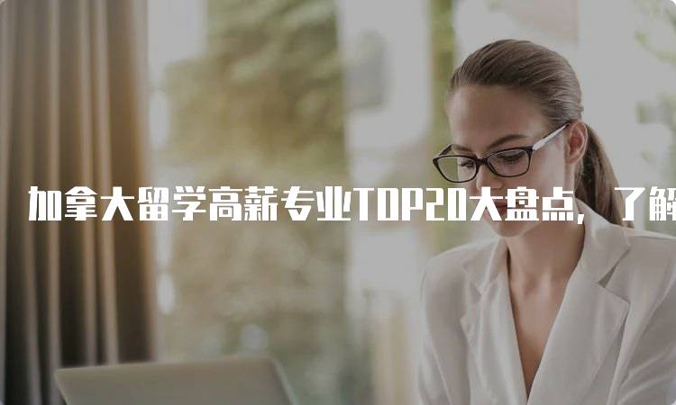 加拿大留学高薪专业TOP20大盘点，了解热门领域-妙务留学网