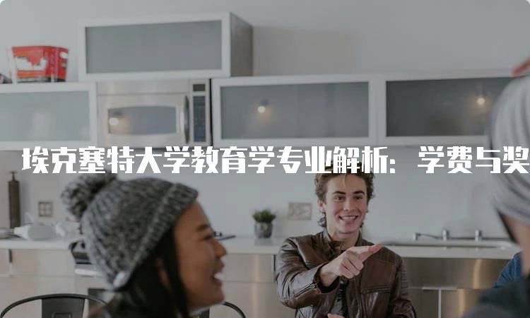 埃克塞特大学教育学专业解析：学费与奖学金信息-妙务留学网