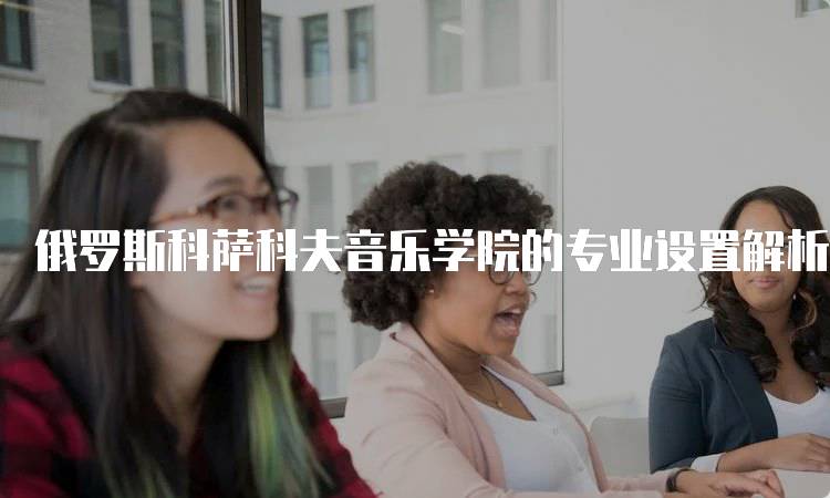 俄罗斯科萨科夫音乐学院的专业设置解析-妙务留学网