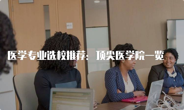 医学专业选校推荐：顶尖医学院一览-妙务留学网