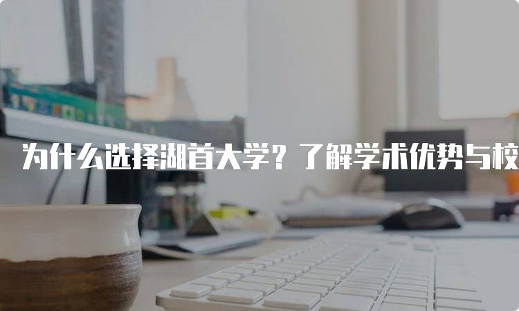 为什么选择湖首大学？了解学术优势与校园生活-妙务留学网