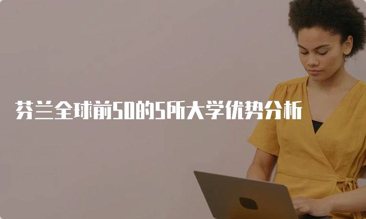 芬兰全球前50的5所大学优势分析-妙务留学网