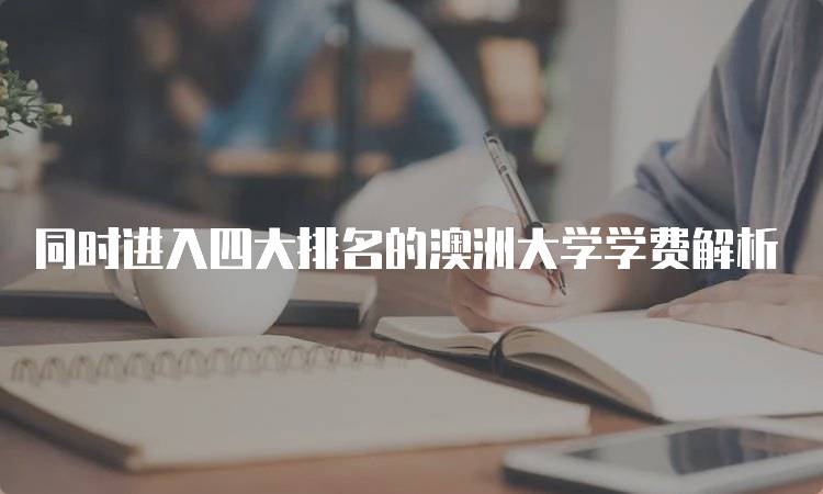 同时进入四大排名的澳洲大学学费解析-妙务留学网