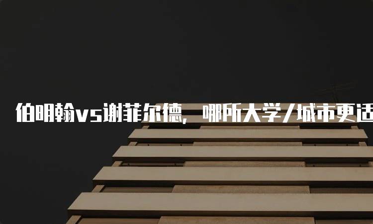 伯明翰vs谢菲尔德，哪所大学/城市更适合你？优缺点解析-妙务留学网