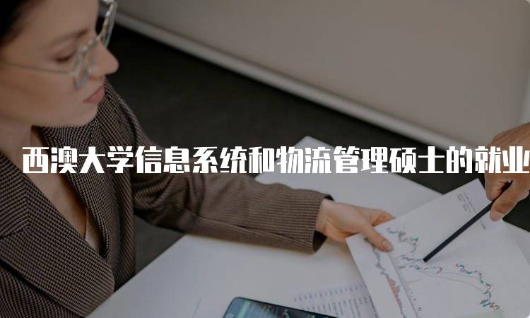 西澳大学信息系统和物流管理硕士的就业前景分析-妙务留学网