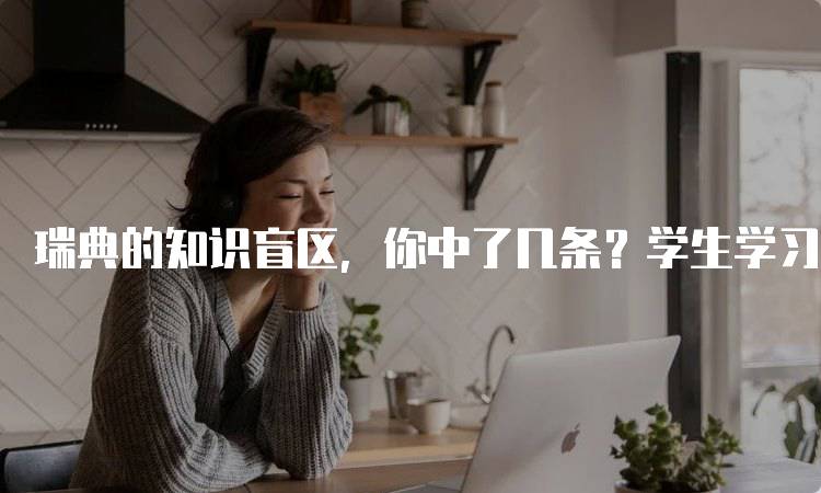 瑞典的知识盲区，你中了几条？学生学习指南-妙务留学网