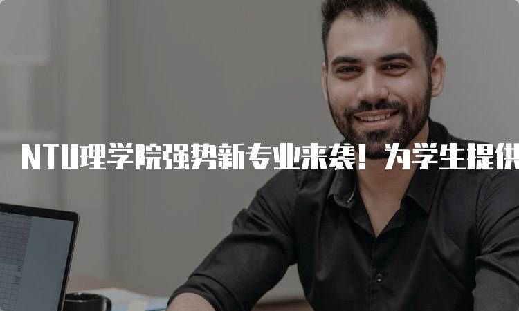 NTU理学院强势新专业来袭！为学生提供多样化选择-妙务留学网