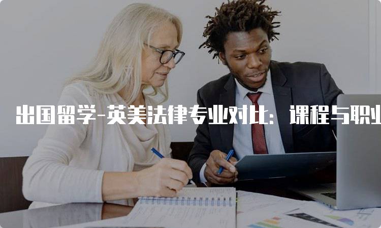 出国留学-英美法律专业对比：课程与职业前景分析-妙务留学网