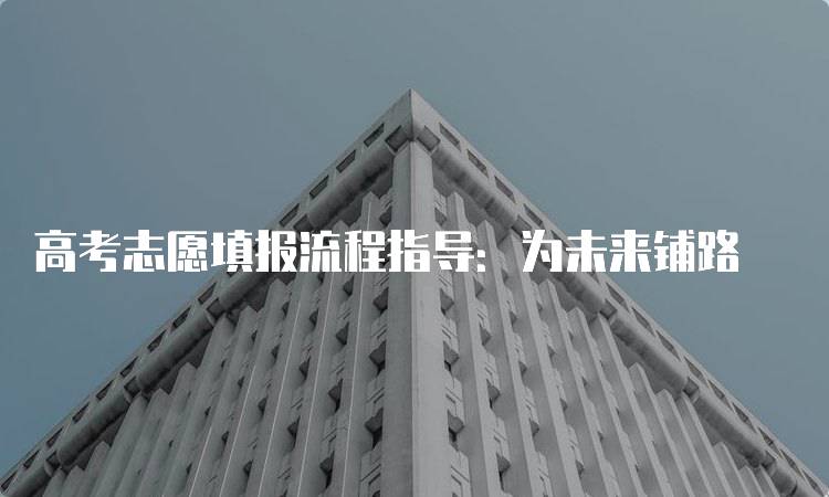 高考志愿填报流程指导：为未来铺路-妙务留学网