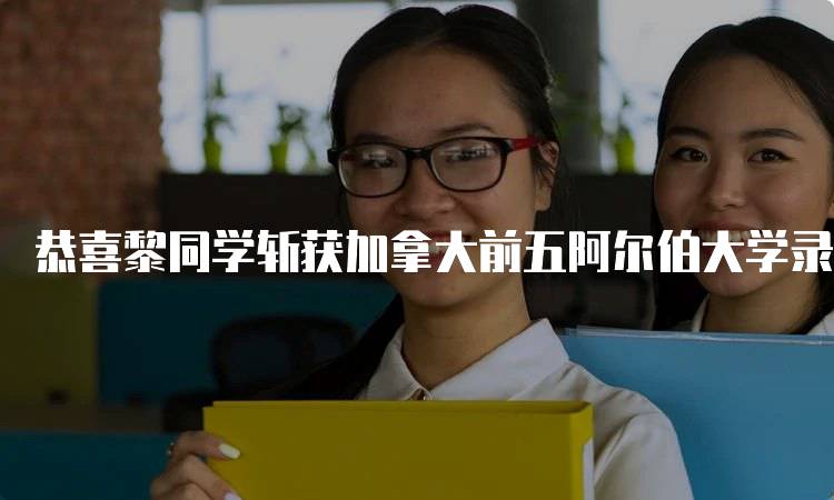 恭喜黎同学斩获加拿大前五阿尔伯大学录取，家长该如何支持-妙务留学网