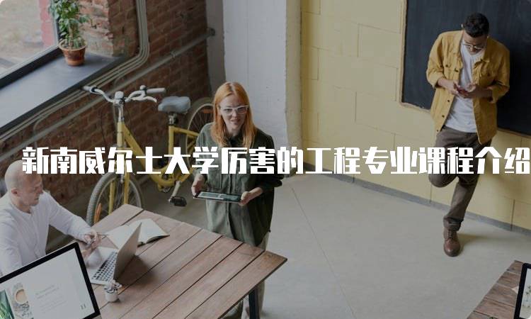 新南威尔士大学厉害的工程专业课程介绍-妙务留学网