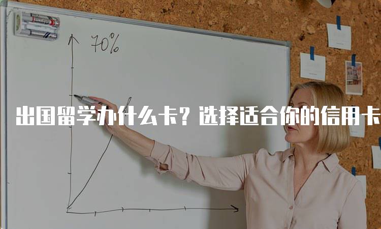 出国留学办什么卡？选择适合你的信用卡-妙务留学网