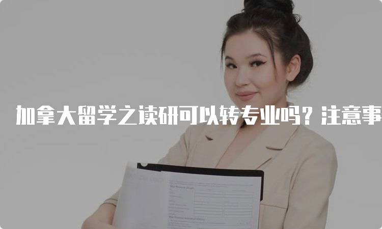 加拿大留学之读研可以转专业吗？注意事项解析-妙务留学网