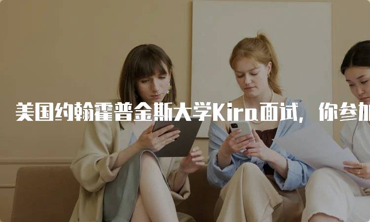 美国约翰霍普金斯大学Kira面试，你参加了吗？分享经验与建议-妙务留学网