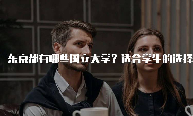 东京都有哪些国立大学？适合学生的选择-妙务留学网