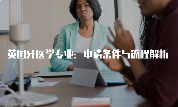 英国牙医学专业：申请条件与流程解析-妙务留学网