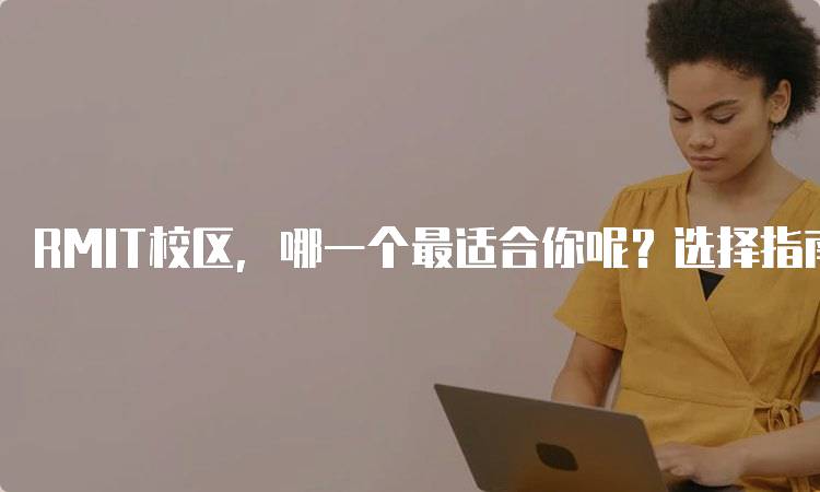 RMIT校区，哪一个最适合你呢？选择指南与建议-妙务留学网