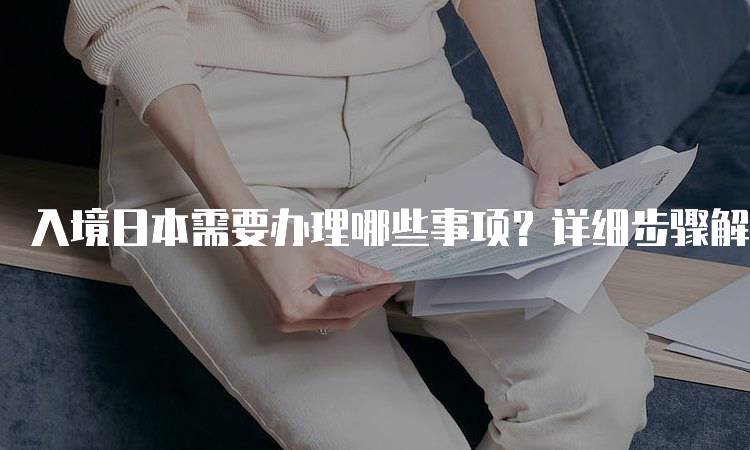 入境日本需要办理哪些事项？详细步骤解析-妙务留学网