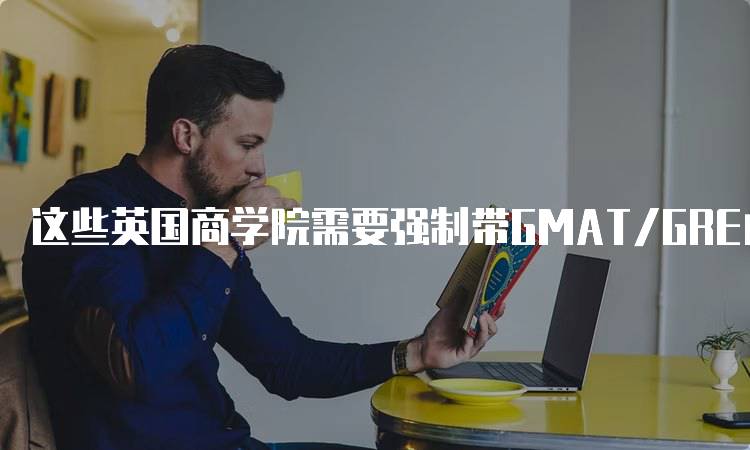 这些英国商学院需要强制带GMAT/GRE成绩的最新政策-妙务留学网