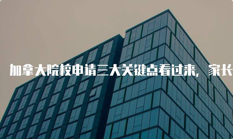 加拿大院校申请三大关键点看过来，家长必读指南-妙务留学网